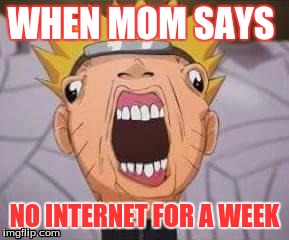 Naruto joke | WHEN MOM SAYS; NO INTERNET FOR A WEEK | image tagged in naruto joke | made w/ Imgflip meme maker