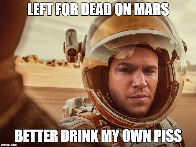 Matt Damon on Mars | LEFT FOR DEAD ON MARS; BETTER DRINK MY OWN PISS | image tagged in matt damon on mars | made w/ Imgflip meme maker