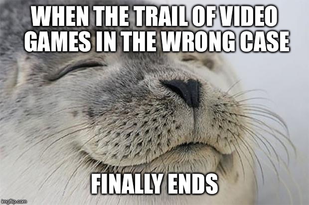 Satisfied Seal Meme | WHEN THE TRAIL OF VIDEO GAMES IN THE WRONG CASE; FINALLY ENDS | image tagged in memes,satisfied seal,AdviceAnimals | made w/ Imgflip meme maker