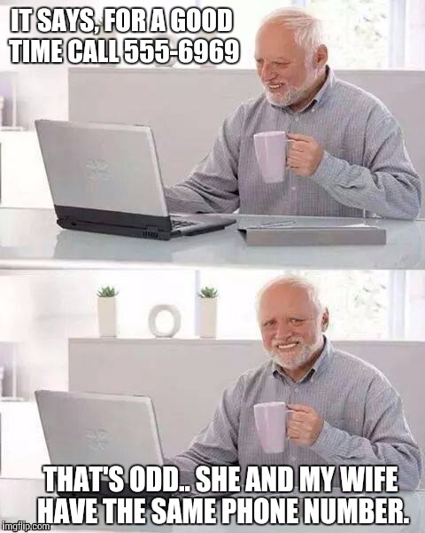 Hide the Pain Harold Meme | IT SAYS, FOR A GOOD TIME CALL 555-6969; THAT'S ODD.. SHE AND MY WIFE HAVE THE SAME PHONE NUMBER. | image tagged in memes,hide the pain harold | made w/ Imgflip meme maker