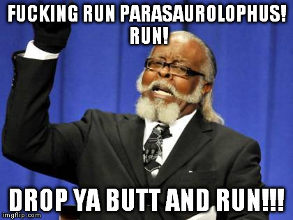 Too Damn High Meme | F**KING RUN PARASAUROLOPHUS! RUN! DROP YA BUTT AND RUN!!! | image tagged in memes,too damn high | made w/ Imgflip meme maker