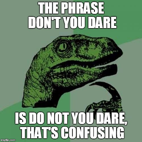 Have you ever thought of this? Well now you probably are since I asked you if you did. | THE PHRASE DON'T YOU DARE; IS DO NOT YOU DARE, THAT'S CONFUSING | image tagged in memes,philosoraptor | made w/ Imgflip meme maker