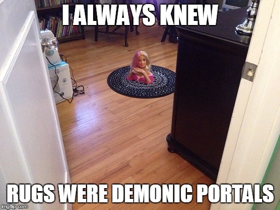 Rugs are evil. | I ALWAYS KNEW; RUGS WERE DEMONIC PORTALS | image tagged in memes,funny,portals,demons | made w/ Imgflip meme maker