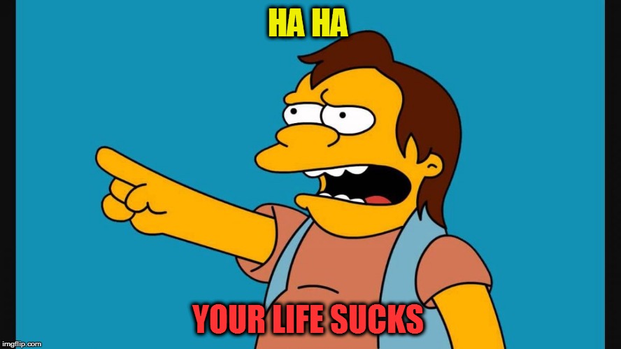 Simpsons | HA HA; YOUR LIFE SUCKS | image tagged in simpsons | made w/ Imgflip meme maker