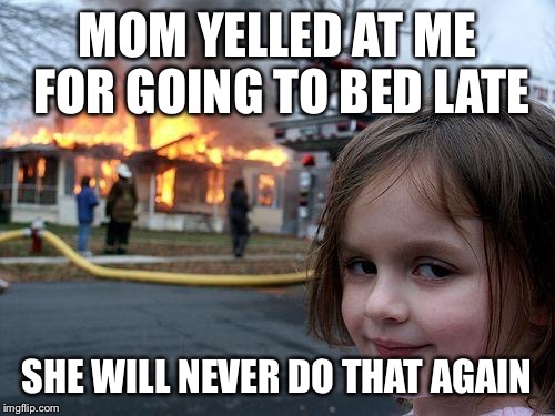 Disaster Girl | MOM YELLED AT ME FOR GOING TO BED LATE; SHE WILL NEVER DO THAT AGAIN | image tagged in memes,disaster girl | made w/ Imgflip meme maker