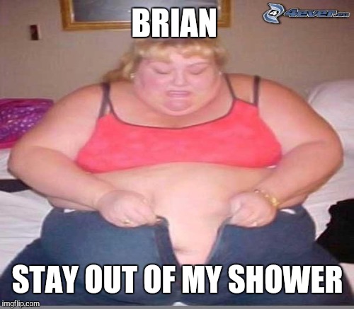BRIAN STAY OUT OF MY SHOWER | made w/ Imgflip meme maker