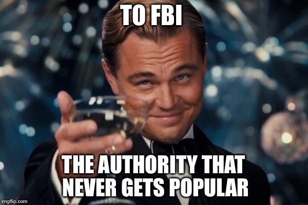 Leonardo Dicaprio Cheers | TO FBI; THE AUTHORITY THAT NEVER GETS POPULAR | image tagged in memes,leonardo dicaprio cheers | made w/ Imgflip meme maker