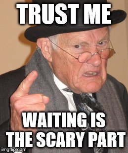 Back In My Day Meme | TRUST ME WAITING IS THE SCARY PART | image tagged in memes,back in my day | made w/ Imgflip meme maker