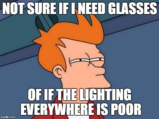 Futurama Fry Meme | NOT SURE IF I NEED GLASSES; OF IF THE LIGHTING EVERYWHERE IS POOR | image tagged in memes,futurama fry | made w/ Imgflip meme maker