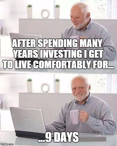 Hide the Pain Harold Meme | AFTER SPENDING MANY YEARS INVESTING I GET TO LIVE COMFORTABLY FOR... ...9 DAYS | image tagged in memes,hide the pain harold | made w/ Imgflip meme maker