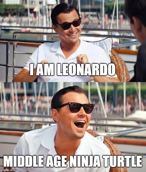 Leonardo Dicaprio Wolf Of Wall Street | I AM LEONARDO; MIDDLE AGE NINJA TURTLE | image tagged in memes,leonardo dicaprio wolf of wall street | made w/ Imgflip meme maker