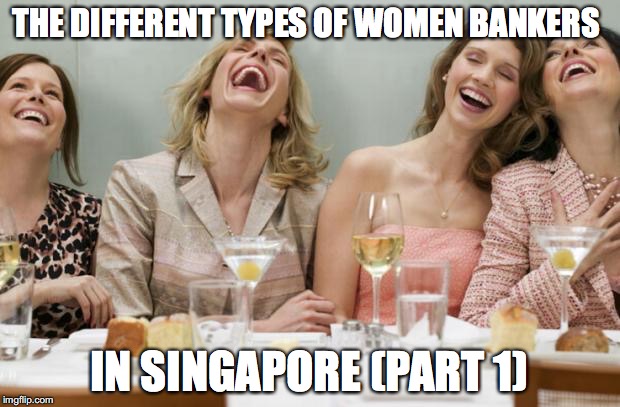 Laughing Women | THE DIFFERENT TYPES OF WOMEN BANKERS; IN SINGAPORE (PART 1) | image tagged in laughing women | made w/ Imgflip meme maker