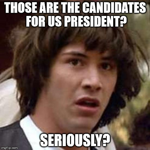 Conspiracy Keanu Meme | THOSE ARE THE CANDIDATES FOR US PRESIDENT? SERIOUSLY? | image tagged in memes,conspiracy keanu | made w/ Imgflip meme maker