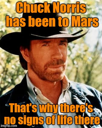 Chuck Norris Meme | Chuck Norris has been to Mars; That's why there's no signs of life there | image tagged in chuck norris | made w/ Imgflip meme maker