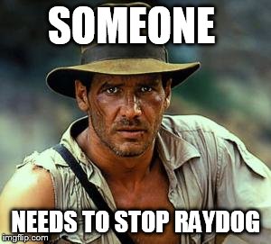 Indiana Jones Fedora | SOMEONE NEEDS TO STOP RAYDOG | image tagged in indiana jones fedora | made w/ Imgflip meme maker
