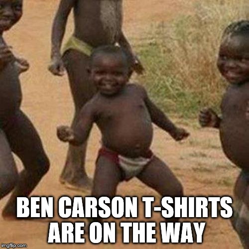 It will work when the rest drop out... | BEN CARSON T-SHIRTS ARE ON THE WAY | image tagged in memes,third world success kid,ben carson,politics,election 2016 | made w/ Imgflip meme maker