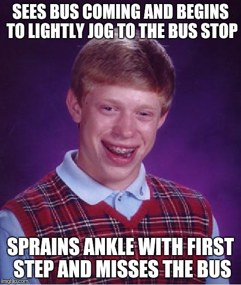 Bad Luck Brian Meme | SEES BUS COMING AND BEGINS TO LIGHTLY JOG TO THE BUS STOP; SPRAINS ANKLE WITH FIRST STEP AND MISSES THE BUS | image tagged in memes,bad luck brian | made w/ Imgflip meme maker