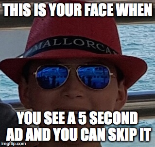 THIS IS YOUR FACE WHEN; YOU SEE A 5 SECOND AD AND YOU CAN SKIP IT | image tagged in your face when | made w/ Imgflip meme maker