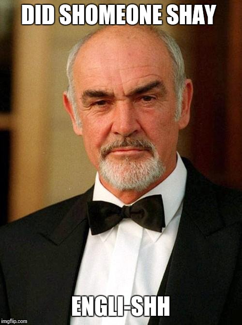 sean connery | DID SHOMEONE SHAY; ENGLI-SHH | image tagged in sean connery | made w/ Imgflip meme maker