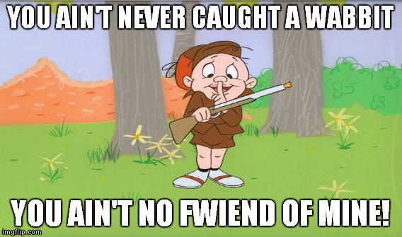 YOU AIN'T NEVER CAUGHT A WABBIT YOU AIN'T NO FWIEND OF MINE! | made w/ Imgflip meme maker