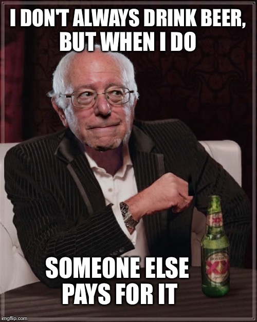 It's Always Someone Else |  I DON'T ALWAYS DRINK BEER, BUT WHEN I DO; SOMEONE ELSE PAYS FOR IT | image tagged in the most interesting man in the world,bernie,feel the bern,election 2016,bernie sanders | made w/ Imgflip meme maker