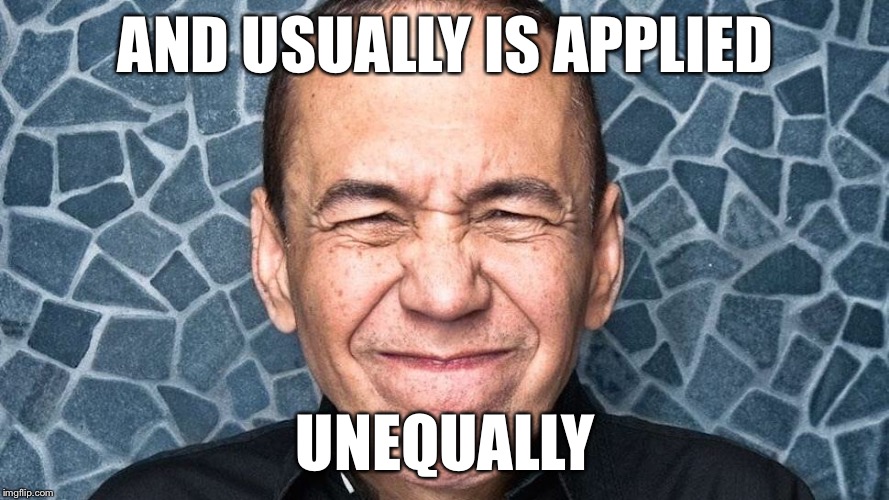 AND USUALLY IS APPLIED UNEQUALLY | made w/ Imgflip meme maker