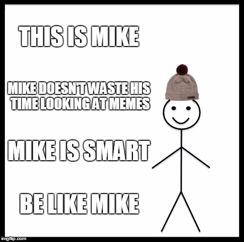 Be Like Bill | THIS IS MIKE; MIKE DOESN'T WASTE HIS TIME LOOKING AT MEMES; MIKE IS SMART; BE LIKE MIKE | image tagged in memes,be like bill | made w/ Imgflip meme maker