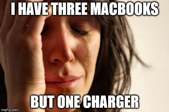 First World Problems | I HAVE THREE MACBOOKS; BUT ONE CHARGER | image tagged in memes,first world problems | made w/ Imgflip meme maker