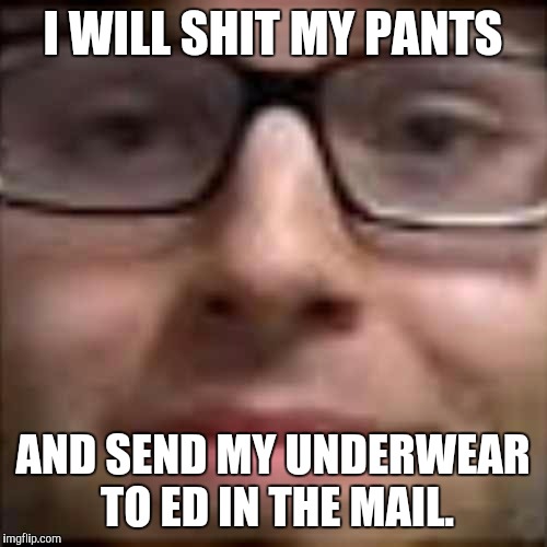 I WILL SHIT MY PANTS; AND SEND MY UNDERWEAR TO ED IN THE MAIL. | image tagged in northernlion | made w/ Imgflip meme maker