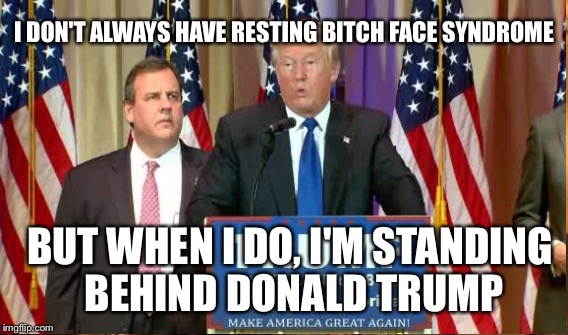 I don't always have RBF syndrome but when I do, I'm standing behind Trump | I DON'T ALWAYS HAVE RESTING BITCH FACE SYNDROME; BUT WHEN I DO, I'M STANDING BEHIND DONALD TRUMP | image tagged in the most interesting man in the world | made w/ Imgflip meme maker