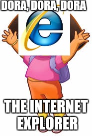 A brand new series, coming to Nickelodeon! | DORA, DORA, DORA; THE INTERNET EXPLORER | image tagged in dora the explorer,internet explorer,internet | made w/ Imgflip meme maker