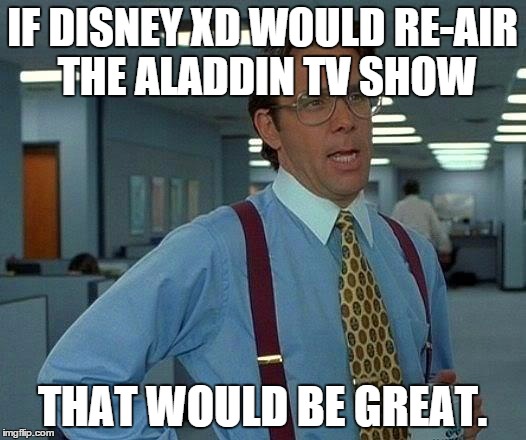 That Would Be Great | IF DISNEY XD WOULD RE-AIR THE ALADDIN TV SHOW; THAT WOULD BE GREAT. | image tagged in memes,that would be great | made w/ Imgflip meme maker