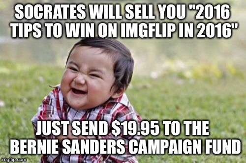 Evil Toddler Meme | SOCRATES WILL SELL YOU "2016 TIPS TO WIN ON IMGFLIP IN 2016" JUST SEND $19.95 TO THE  BERNIE SANDERS CAMPAIGN FUND | image tagged in memes,evil toddler | made w/ Imgflip meme maker