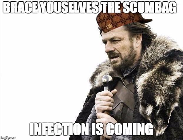 Brace Yourselves X is Coming | BRACE YOUSELVES THE SCUMBAG; INFECTION IS COMING | image tagged in memes,brace yourselves x is coming,scumbag | made w/ Imgflip meme maker