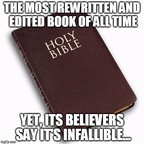 Book Learnin' | THE MOST REWRITTEN AND EDITED BOOK OF ALL TIME; YET, ITS BELIEVERS SAY IT'S INFALLIBLE... | image tagged in atheism | made w/ Imgflip meme maker