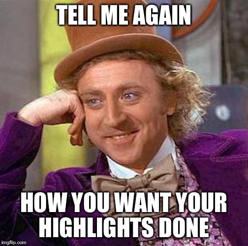Creepy Condescending Wonka | TELL ME AGAIN; HOW YOU WANT YOUR HIGHLIGHTS DONE | image tagged in memes,creepy condescending wonka | made w/ Imgflip meme maker
