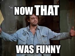 NOW WAS FUNNY THAT | made w/ Imgflip meme maker