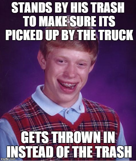 Bad Luck Brian Meme | STANDS BY HIS TRASH TO MAKE SURE ITS PICKED UP BY THE TRUCK; GETS THROWN IN INSTEAD OF THE TRASH | image tagged in memes,bad luck brian | made w/ Imgflip meme maker