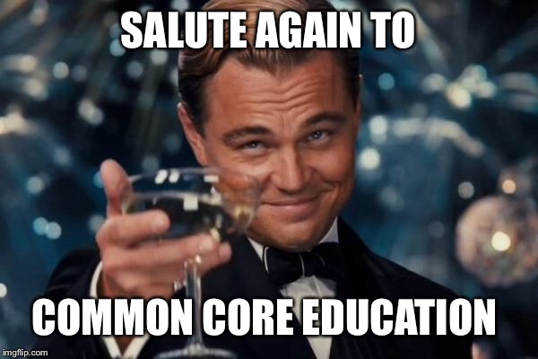 Leonardo Dicaprio Cheers Meme | SALUTE AGAIN TO COMMON CORE EDUCATION | image tagged in memes,leonardo dicaprio cheers | made w/ Imgflip meme maker