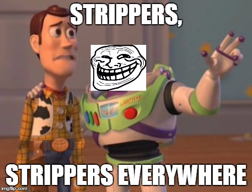 X, X Everywhere | STRIPPERS, STRIPPERS EVERYWHERE | image tagged in memes,x x everywhere | made w/ Imgflip meme maker