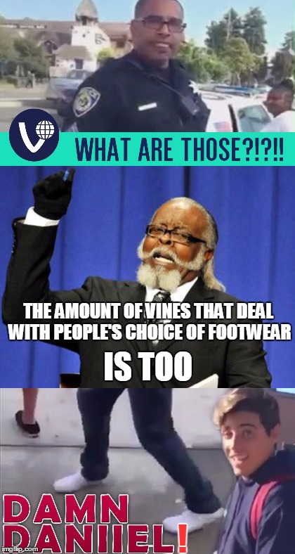 THE AMOUNT OF VINES THAT DEAL WITH PEOPLE'S CHOICE OF FOOTWEAR ! IS TOO | made w/ Imgflip meme maker