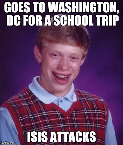 Bad Luck Brian | GOES TO WASHINGTON, DC FOR A SCHOOL TRIP; ISIS ATTACKS | image tagged in memes,bad luck brian | made w/ Imgflip meme maker