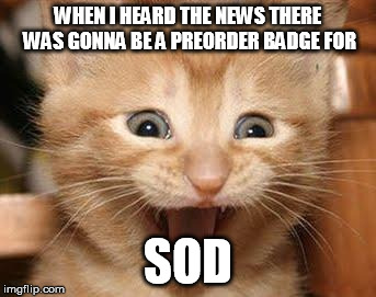 Excited Cat Meme | WHEN I HEARD THE NEWS THERE WAS GONNA BE A PREORDER BADGE FOR; SOD | image tagged in memes,excited cat | made w/ Imgflip meme maker