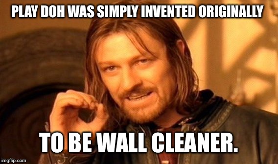 Accidental Inventions | PLAY DOH WAS SIMPLY INVENTED ORIGINALLY; TO BE WALL CLEANER. | image tagged in memes,one does not simply,play doh,invention | made w/ Imgflip meme maker