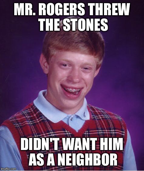 Bad Luck Brian Meme | MR. ROGERS THREW THE STONES DIDN'T WANT HIM AS A NEIGHBOR | image tagged in memes,bad luck brian | made w/ Imgflip meme maker