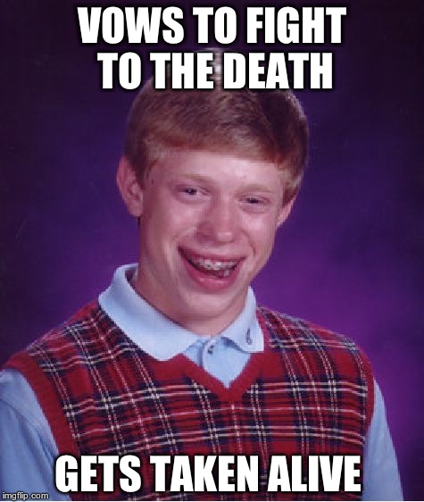 I'm out of titles | VOWS TO FIGHT TO THE DEATH; GETS TAKEN ALIVE | image tagged in memes,bad luck brian,death,taken,alive,vows | made w/ Imgflip meme maker