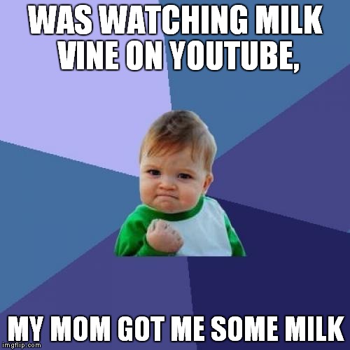 Success Kid | WAS WATCHING MILK VINE ON YOUTUBE, MY MOM GOT ME SOME MILK | image tagged in memes,success kid | made w/ Imgflip meme maker