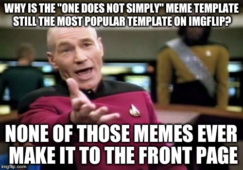 It just doesn't make sense | WHY IS THE "ONE DOES NOT SIMPLY" MEME TEMPLATE STILL THE MOST POPULAR TEMPLATE ON IMGFLIP? NONE OF THOSE MEMES EVER MAKE IT TO THE FRONT PAGE | image tagged in memes,picard wtf,one does not simply,front page,meme template | made w/ Imgflip meme maker