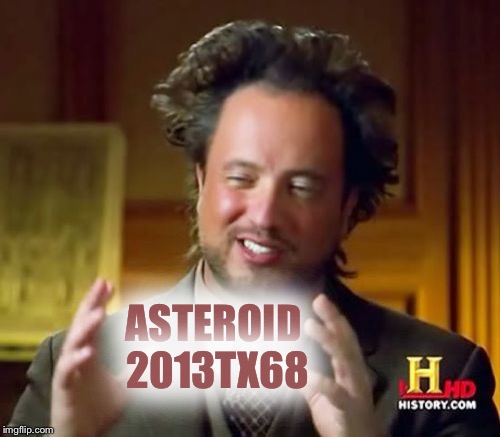 Ancient Aliens | ASTEROID 2013TX68 | image tagged in memes,ancient aliens | made w/ Imgflip meme maker