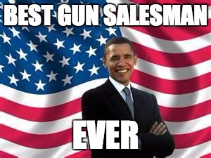 everytime he makes an attempted infringement on the 2nd amendment, the guns are gone from Cabellas | BEST GUN SALESMAN; EVER | image tagged in memes,obama,guns,gun control | made w/ Imgflip meme maker